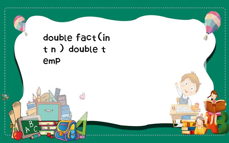 double fact(int n ) double temp