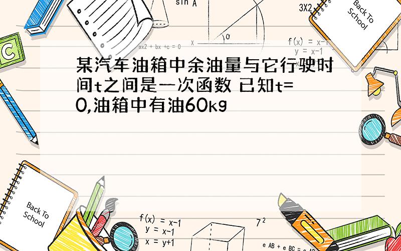 某汽车油箱中余油量与它行驶时间t之间是一次函数 已知t=0,油箱中有油60kg