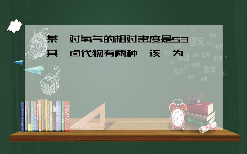 某烃对氢气的相对密度是53,其一卤代物有两种,该烃为