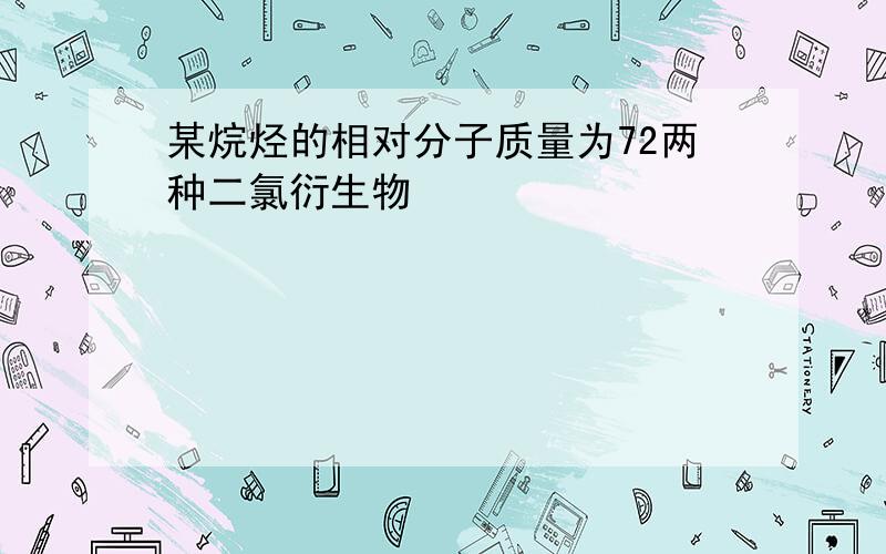 某烷烃的相对分子质量为72两种二氯衍生物