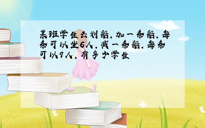 某班学生去划船,加一条船,每条可以坐6人,减一条船,每条可以9人,有多少学生