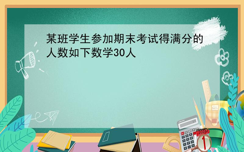 某班学生参加期末考试得满分的人数如下数学30人