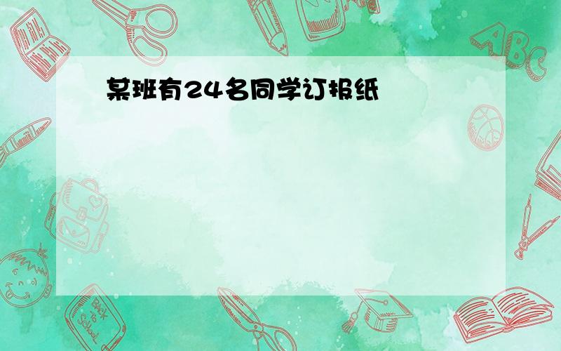 某班有24名同学订报纸