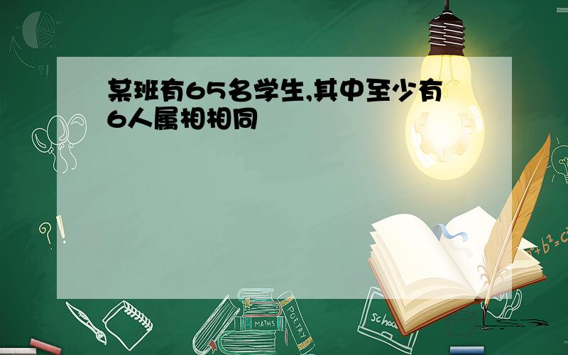 某班有65名学生,其中至少有6人属相相同