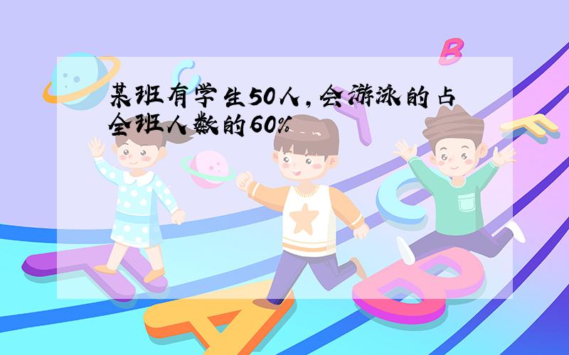 某班有学生50人,会游泳的占全班人数的60%