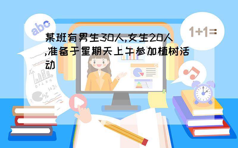 某班有男生30人,女生20人,准备于星期天上午参加植树活动