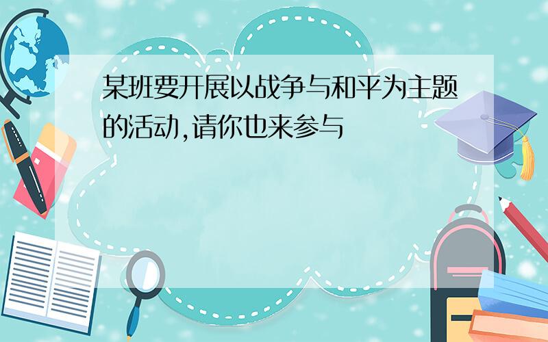 某班要开展以战争与和平为主题的活动,请你也来参与