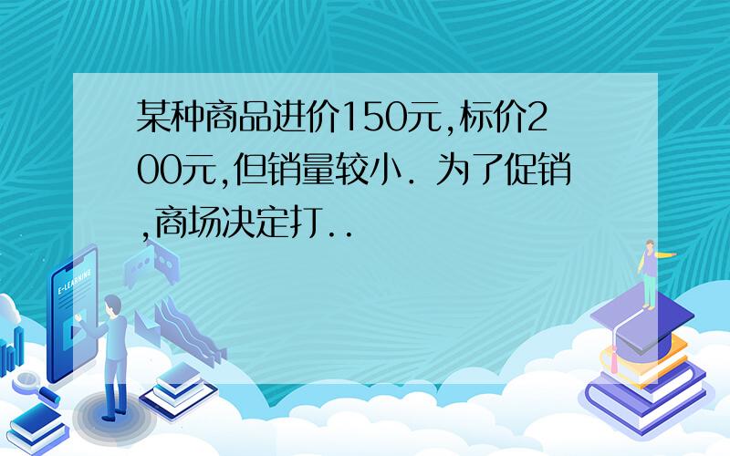 某种商品进价150元,标价200元,但销量较小．为了促销,商场决定打..