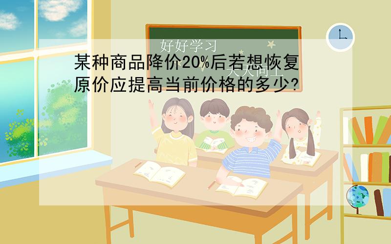 某种商品降价20%后若想恢复原价应提高当前价格的多少?