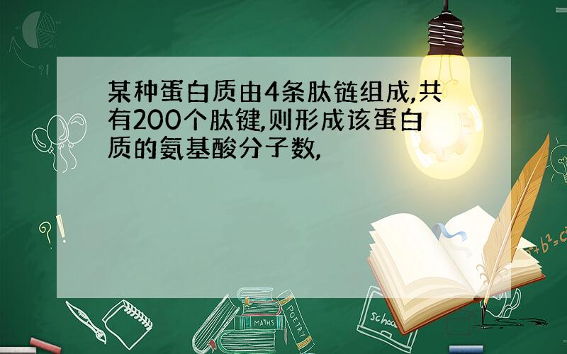 某种蛋白质由4条肽链组成,共有200个肽键,则形成该蛋白质的氨基酸分子数,