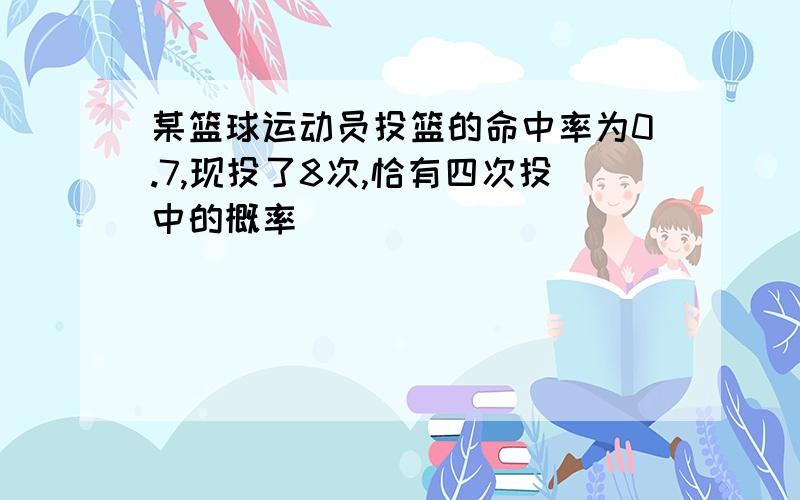 某篮球运动员投篮的命中率为0.7,现投了8次,恰有四次投中的概率