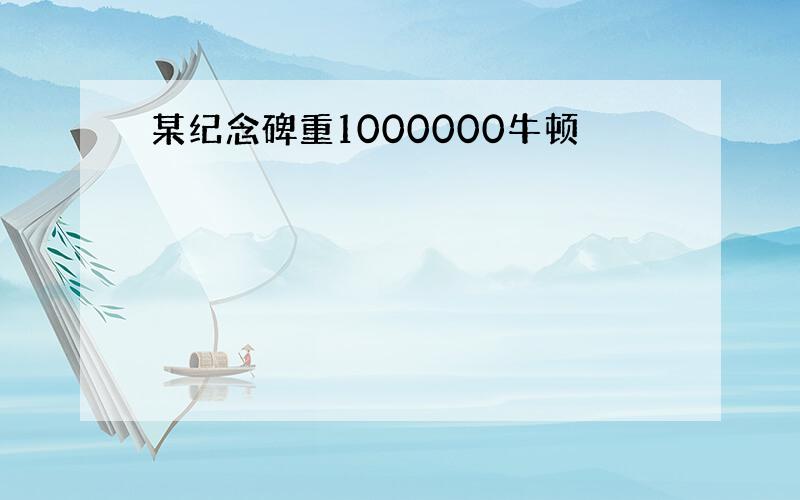 某纪念碑重1000000牛顿