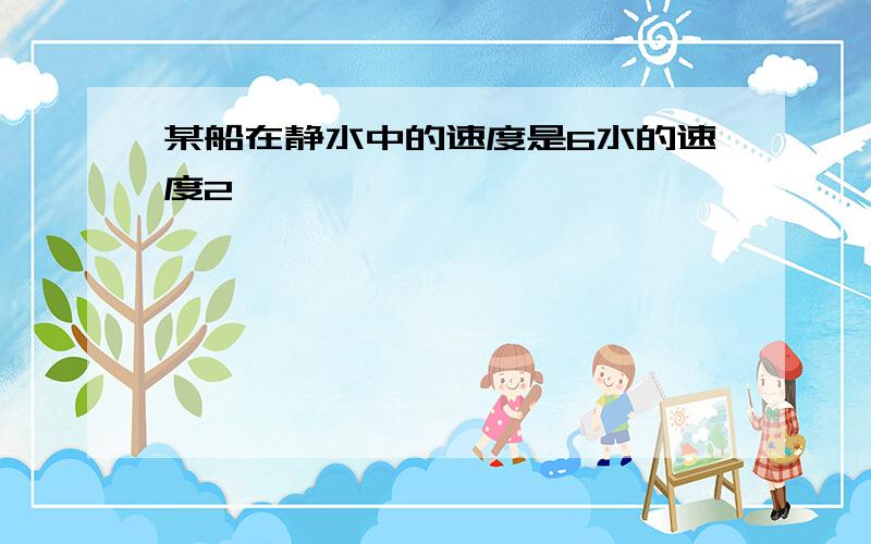 某船在静水中的速度是6水的速度2