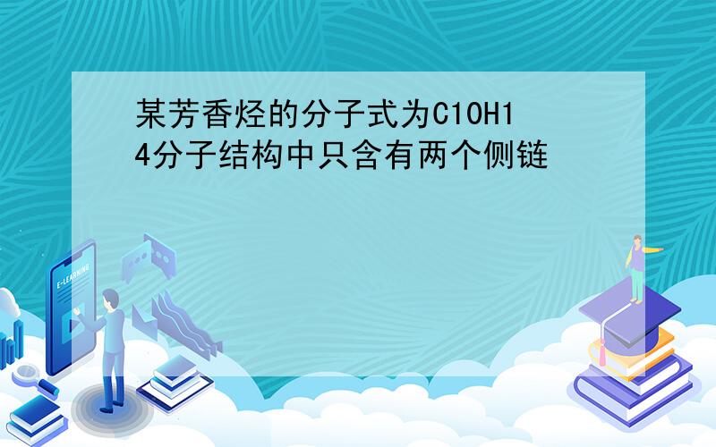 某芳香烃的分子式为C10H14分子结构中只含有两个侧链