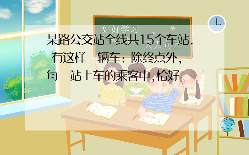 某路公交站全线共15个车站. 有这样一辆车: 除终点外,每一站上车的乘客中,恰好