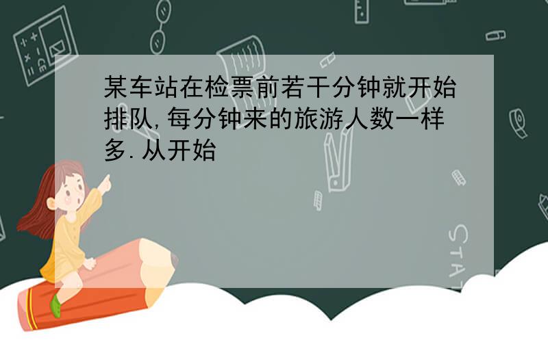 某车站在检票前若干分钟就开始排队,每分钟来的旅游人数一样多.从开始