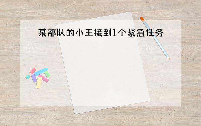 某部队的小王接到1个紧急任务