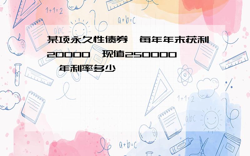 某项永久性债券,每年年末获利20000,现值250000,年利率多少