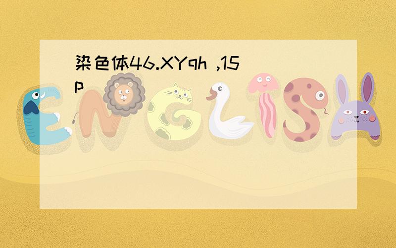 染色体46.XYqh ,15p