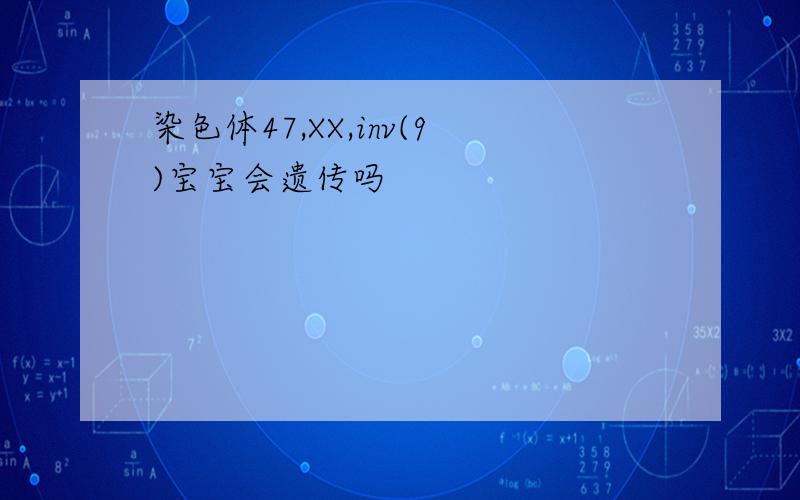 染色体47,XX,inv(9)宝宝会遗传吗