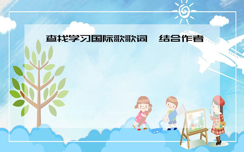 查找学习国际歌歌词,结合作者