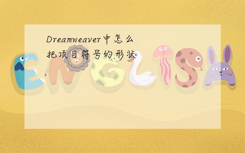 Dreamweaver中怎么把项目符号的形状