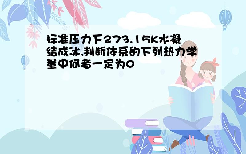 标准压力下273.15K水凝结成冰,判断体系的下列热力学量中何者一定为0