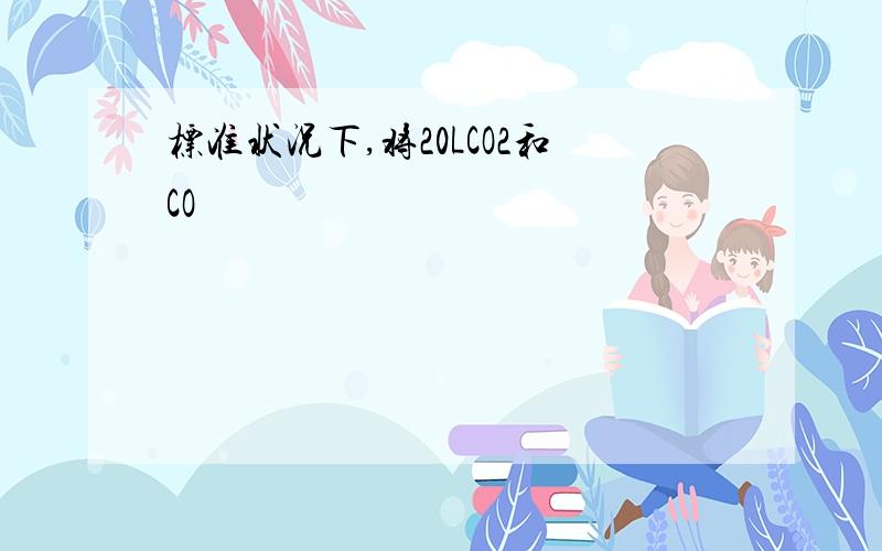 标准状况下,将20LCO2和CO