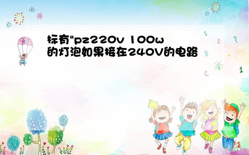 标有"pz220v 100w的灯泡如果接在240V的电路