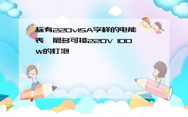 标有220v15A字样的电能表,最多可接220V 100W的灯泡