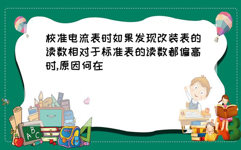 校准电流表时如果发现改装表的读数相对于标准表的读数都偏高时,原因何在