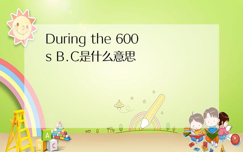 During the 600s B.C是什么意思