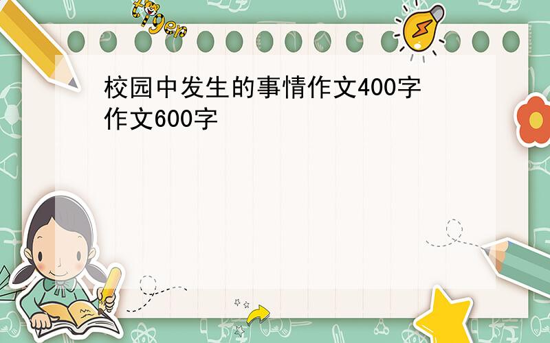 校园中发生的事情作文400字作文600字