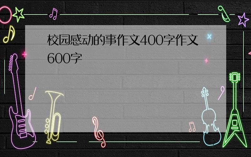 校园感动的事作文400字作文600字