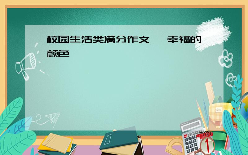 校园生活类满分作文< 幸福的颜色>