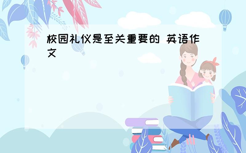 校园礼仪是至关重要的 英语作文