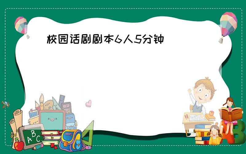 校园话剧剧本6人5分钟