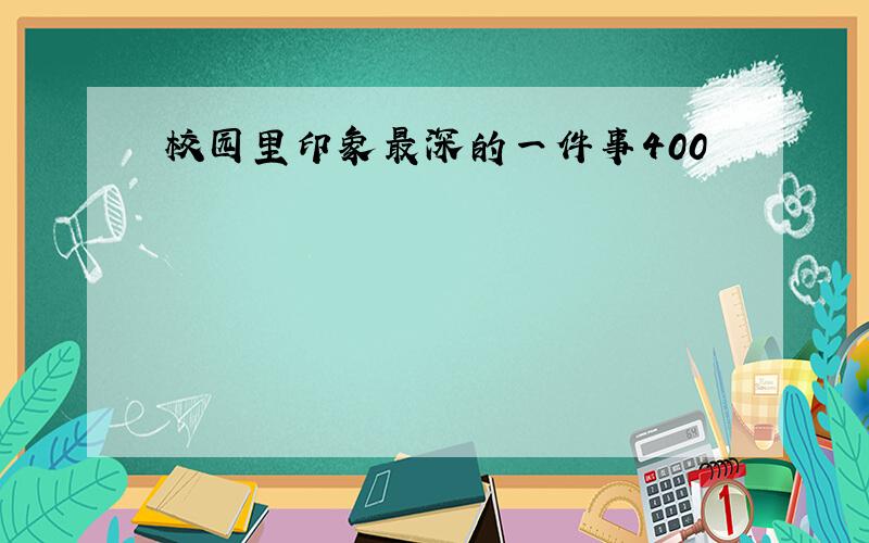 校园里印象最深的一件事400