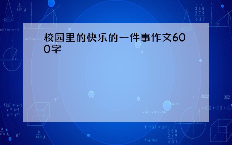 校园里的快乐的一件事作文600字