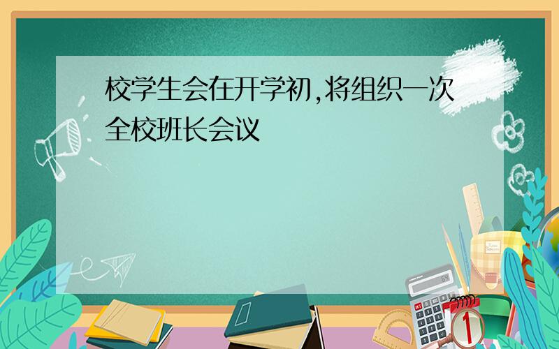 校学生会在开学初,将组织一次全校班长会议