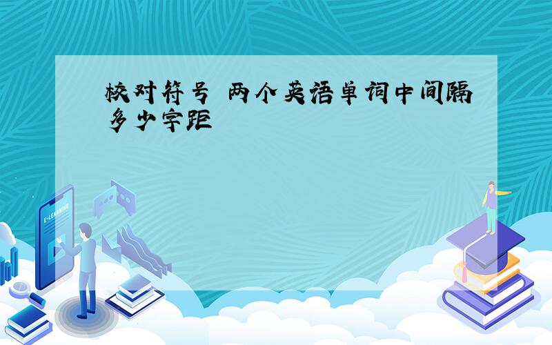 校对符号 两个英语单词中间隔多少字距