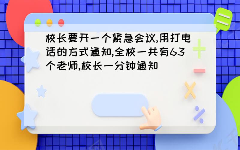 校长要开一个紧急会议,用打电话的方式通知,全校一共有63个老师,校长一分钟通知