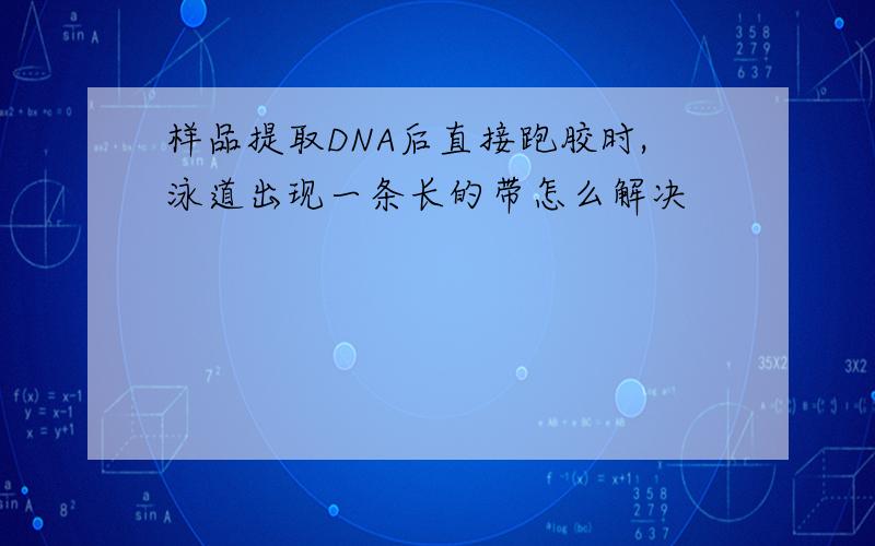 样品提取DNA后直接跑胶时,泳道出现一条长的带怎么解决