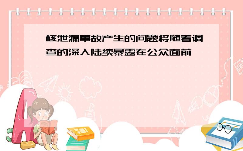 核泄漏事故产生的问题将随着调查的深入陆续暴露在公众面前