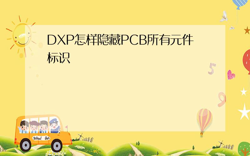 DXP怎样隐藏PCB所有元件标识