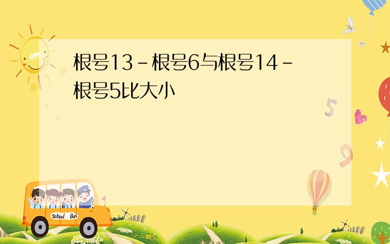 根号13-根号6与根号14-根号5比大小