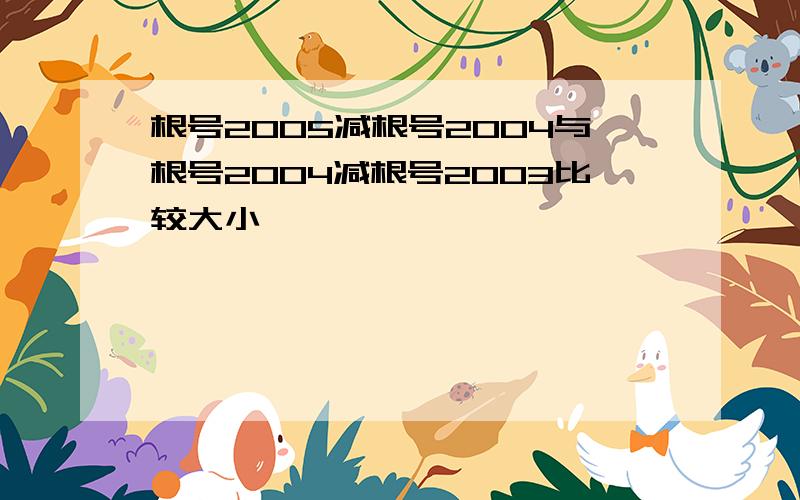 根号2005减根号2004与根号2004减根号2003比较大小