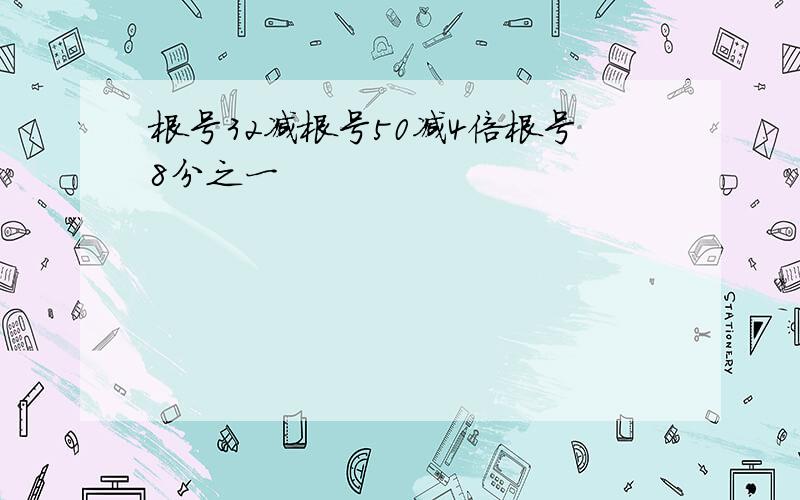 根号32减根号50减4倍根号8分之一