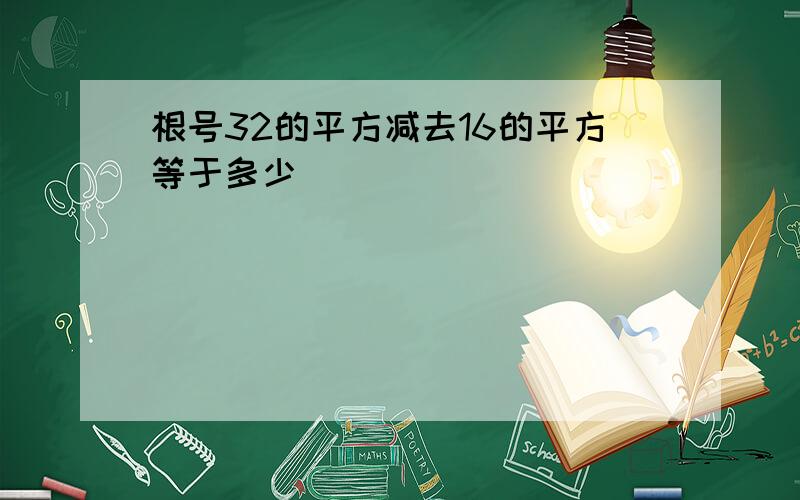 根号32的平方减去16的平方等于多少