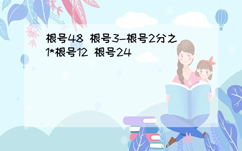 根号48 根号3-根号2分之1*根号12 根号24